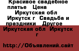 Красивое свадебное платье › Цена ­ 15 000 - Иркутская обл., Иркутск г. Свадьба и праздники » Другое   . Иркутская обл.,Иркутск г.